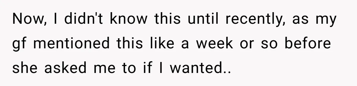 Now, I didn't know this until recently, as my gf mentioned this like a week or so before she asked me to if I wanted..