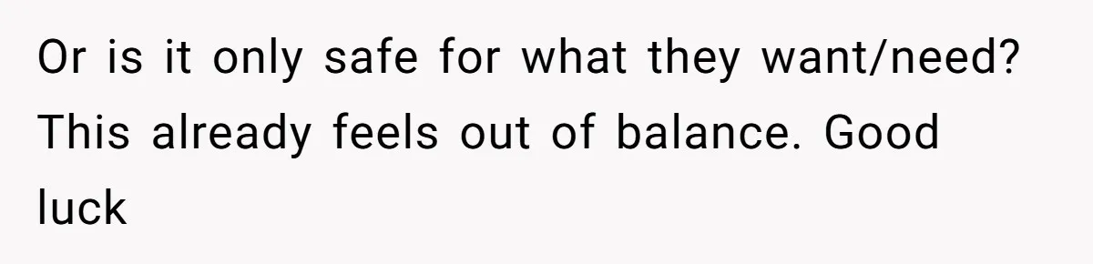 Or is it only safe for what they want/need? This already feels out of balance. Good luck