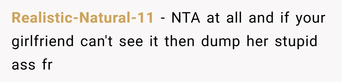 Realistic-Natural-11 − NTA at all and if your girlfriend can't see it then dump her stupid ass fr