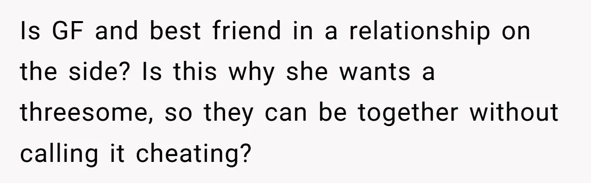 Is GF and best friend in a relationship on the side? Is this why she wants a threesome, so they can be together without calling it cheating?