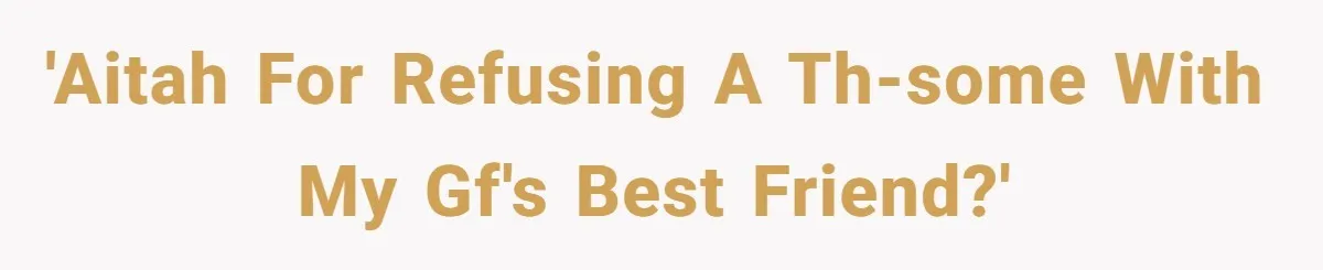 'AITAH for refusing a th-some with my gf's best friend?'