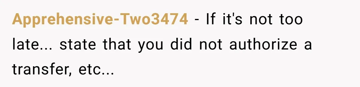 Apprehensive-Two3474 − If it's not too late... state that you did not authorize a transfer, etc...