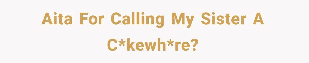 AITA for calling my sister a c*kewh*re?