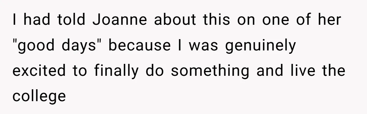I had told Joanne about this on one of her "good days" because I was genuinely excited to finally do something and live the college