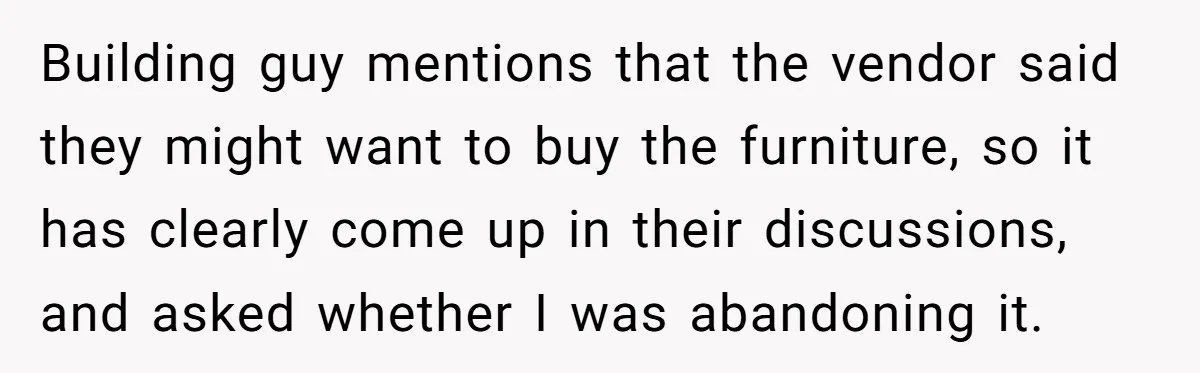 Building guy mentions that the vendor said they might want to buy the furniture, so it has clearly come up in their discussions, and asked whether I was abandoning it.