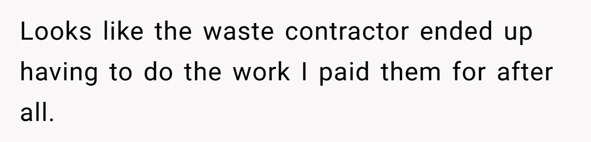 Looks like the waste contractor ended up having to do the work I paid them for after all.