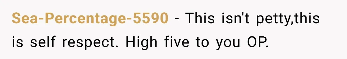Sea-Percentage-5590 − This isn't petty,this is self respect. High five to you OP.