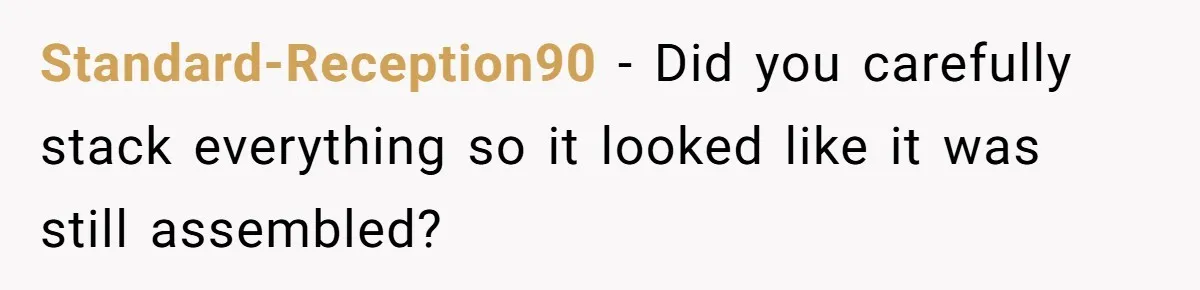Standard-Reception90 − Did you carefully stack everything so it looked like it was still assembled?