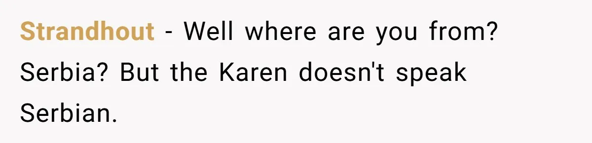 Strandhout − Well where are you from? Serbia? But the Karen doesn't speak Serbian.