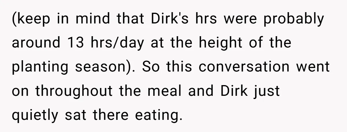 (keep in mind that Dirk's hrs were probably around 13 hrs/day at the height of the planting season). So this conversation went on throughout the meal and Dirk just quietly...