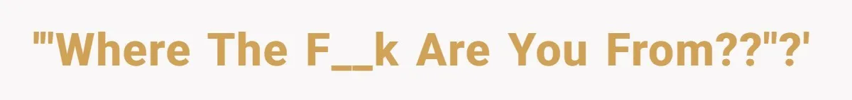 '"Where the f__k are you from??"?'