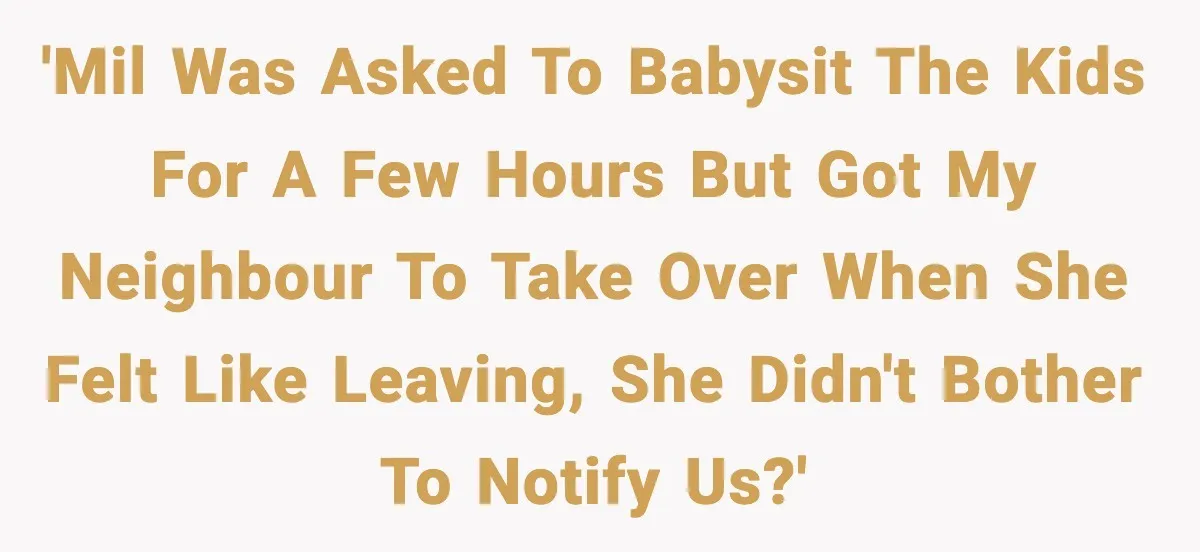 'MIL was asked to babysit the kids for a few hours but got my neighbour to take over when she felt like leaving, she didn't bother to notify us?'