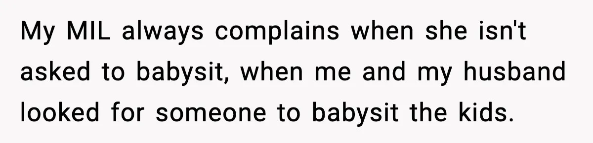 My MIL always complains when she isn't asked to babysit, when me and my husband looked for someone to babysit the kids.