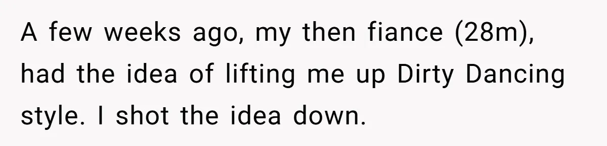 “He Lifted Me Anyway.” A Bride’s Wedding-Day Boundary Sparked a Heated Debate A few weeks ago, my then fiance (28m), had the idea of lifting me up Dirty Dancing style. I shot the idea down.