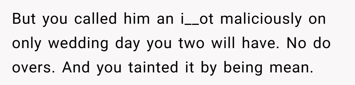 “He Lifted Me Anyway.” A Bride’s Wedding-Day Boundary Sparked a Heated Debate But you called him an i__ot maliciously on only wedding day you two will have. No do overs. And you tainted it by being mean.