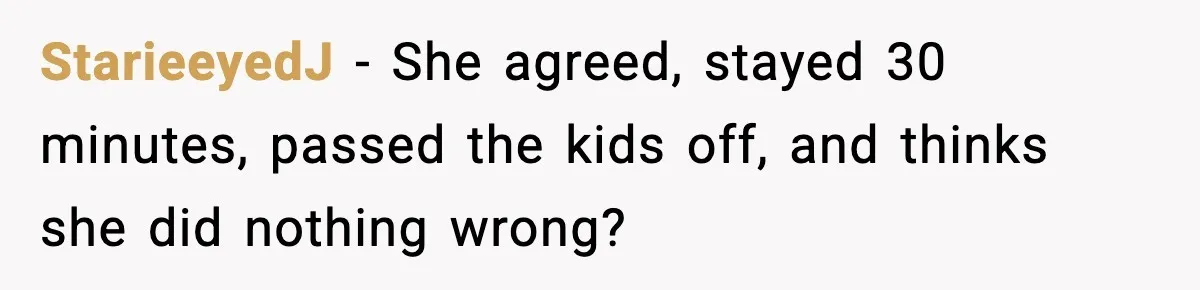 StarieeyedJ - She agreed, stayed 30 minutes, passed the kids off, and thinks she did nothing wrong?