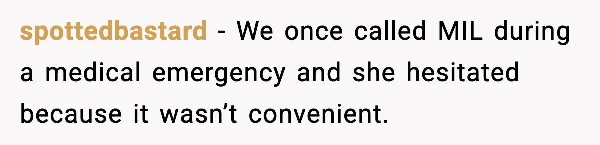 spottedbastard - We once called MIL during a medical emergency and she hesitated because it wasn’t convenient.