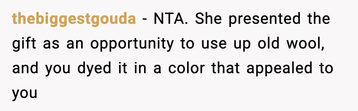 Woman Dyes Handmade Sweater, SIL Says She “Wasted” Expensive Yarn thebiggestgouda - NTA. She presented the gift as an opportunity to use up old wool, and you dyed it in a color that appealed to you