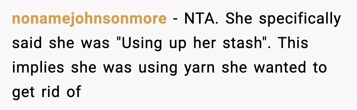 Woman Dyes Handmade Sweater, SIL Says She “Wasted” Expensive Yarn nonamejohnsonmore - NTA. She specifically said she was "Using up her stash". This implies she was using yarn she wanted to get rid of