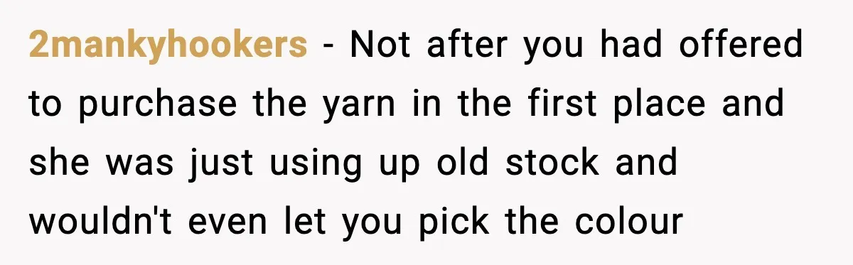 Woman Dyes Handmade Sweater, SIL Says She “Wasted” Expensive Yarn 2mankyhookers - Not after you had offered to purchase the yarn in the first place and she was just using up old stock and wouldn't even let you pick the...