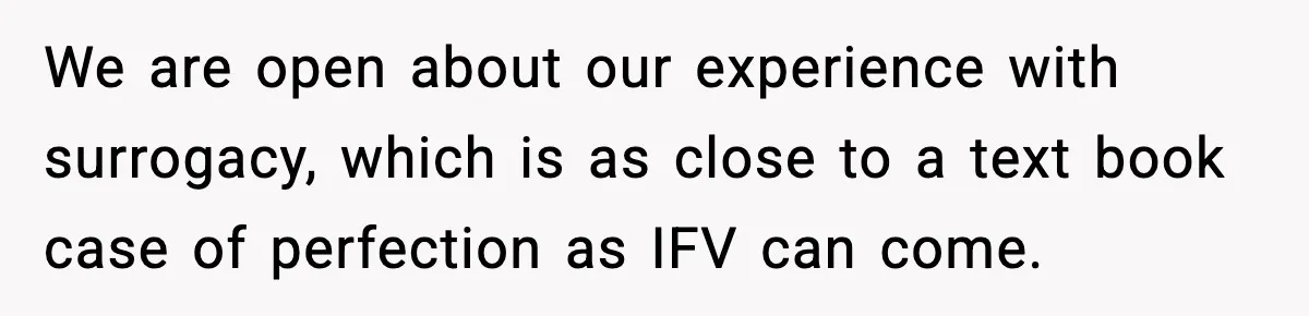 We are open about our experience with surrogacy, which is as close to a text book case of perfection as IFV can come.