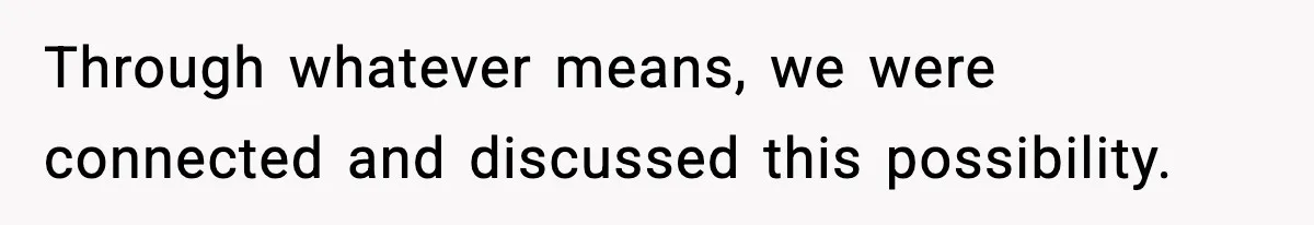 Through whatever means, we were connected and discussed this possibility.