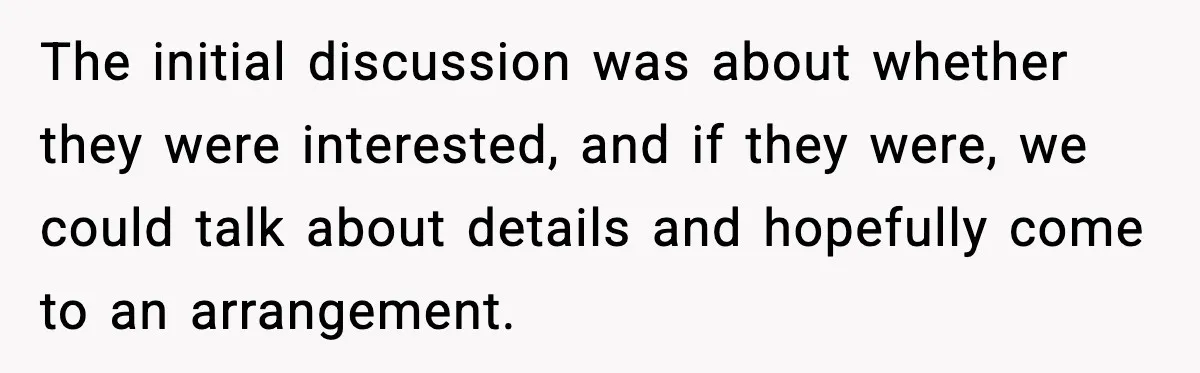 The initial discussion was about whether they were interested, and if they were, we could talk about details and hopefully come to an arrangement.