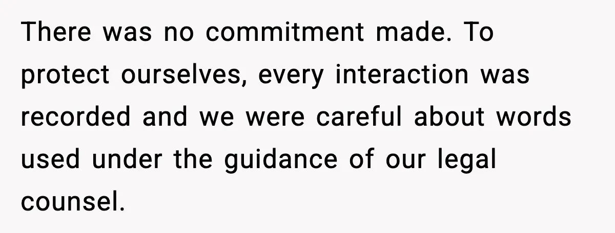 There was no commitment made. To protect ourselves, every interaction was recorded and we were careful about words used under the guidance of our legal counsel.