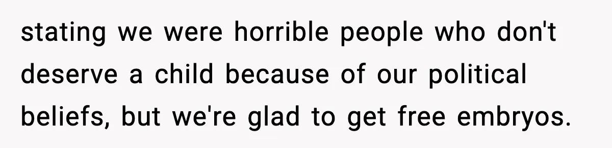 stating we were horrible people who don't deserve a child because of our political beliefs, but we're glad to get free embryos.