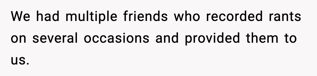 We had multiple friends who recorded rants on several occasions and provided them to us.