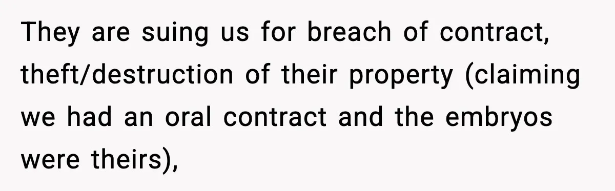 They are suing us for breach of contract, theft/destruction of their property (claiming we had an oral contract and the embryos were theirs),