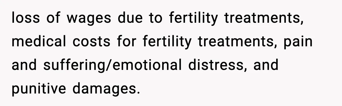 loss of wages due to fertility treatments, medical costs for fertility treatments, pain and suffering/emotional distress, and punitive damages.