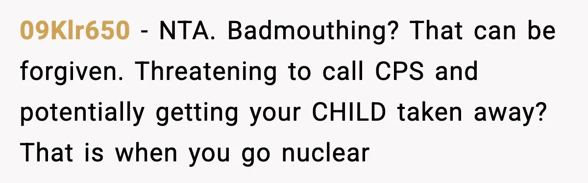 09Klr650 - NTA. Badmouthing? That can be forgiven. Threatening to call CPS and potentially getting your CHILD taken away? That is when you go nuclear