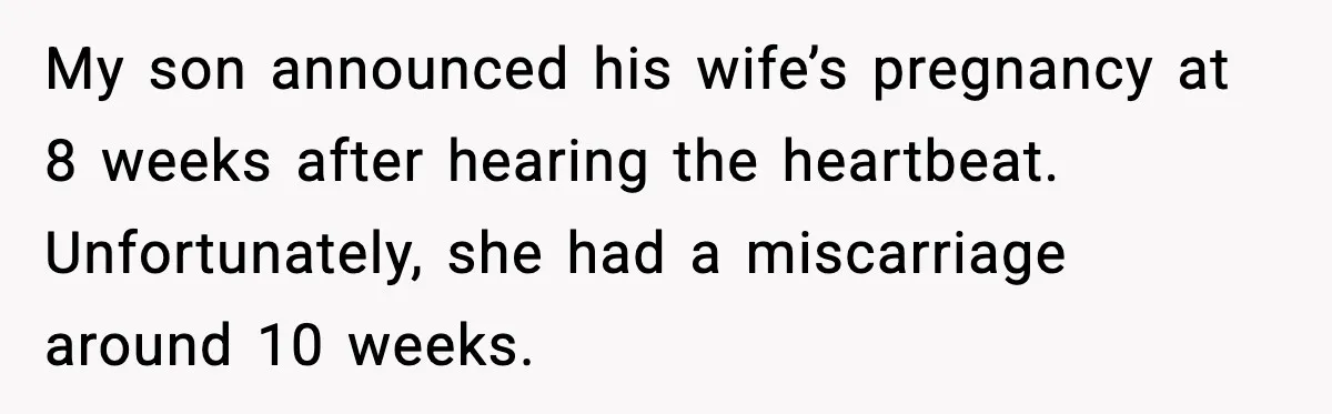 My son announced his wife’s pregnancy at 8 weeks after hearing the heartbeat. Unfortunately, she had a miscarriage around 10 weeks.
