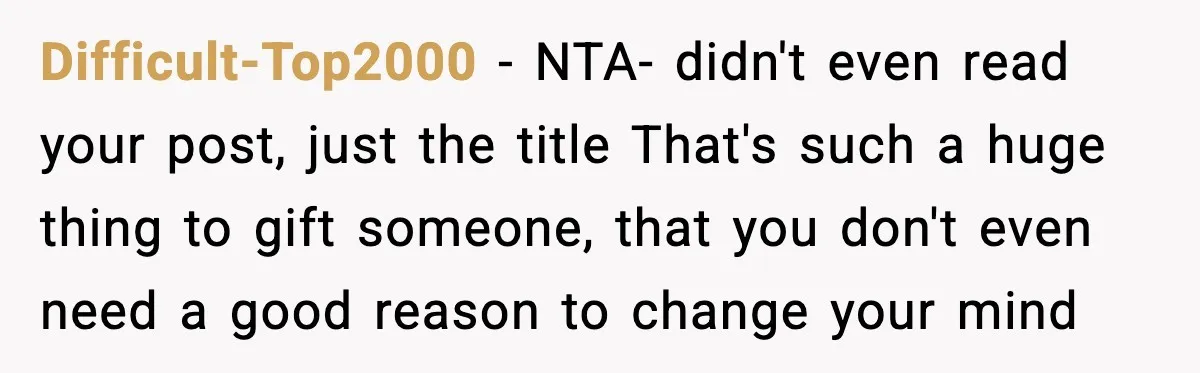 Difficult-Top2000 - NTA- didn't even read your post, just the title That's such a huge thing to gift someone, that you don't even need a good reason to change your...