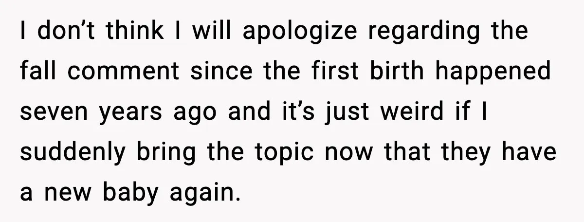 I don’t think I will apologize regarding the fall comment since the first birth happened seven years ago and it’s just weird if I suddenly bring the topic now that...