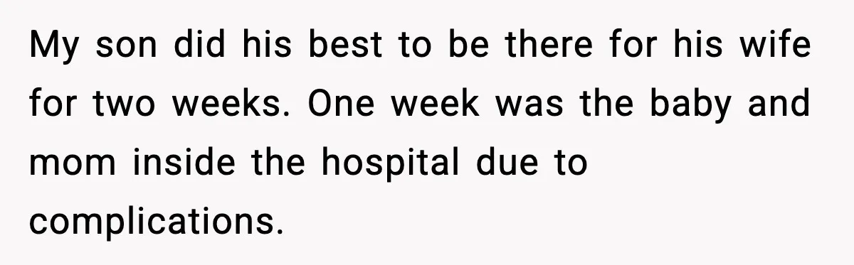 My son did his best to be there for his wife for two weeks. One week was the baby and mom inside the hospital due to complications.