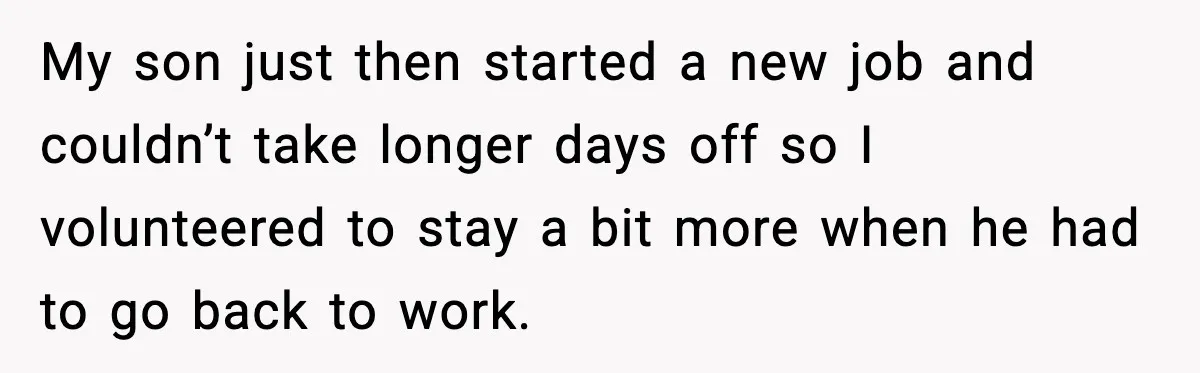 My son just then started a new job and couldn’t take longer days off so I volunteered to stay a bit more when he had to go back to work.