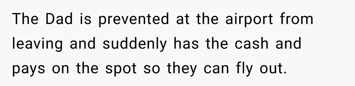 She Considered Helping Her Ex Avoid a Travel Ban, Even Though He Owed $16,000 in Child Support The Dad is prevented at the airport from leaving and suddenly has the cash and pays on the spot so they can fly out.