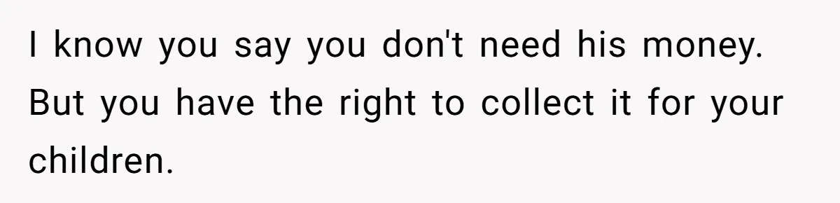 She Considered Helping Her Ex Avoid a Travel Ban, Even Though He Owed $16,000 in Child Support I know you say you don't need his money. But you have the right to collect it for your children.