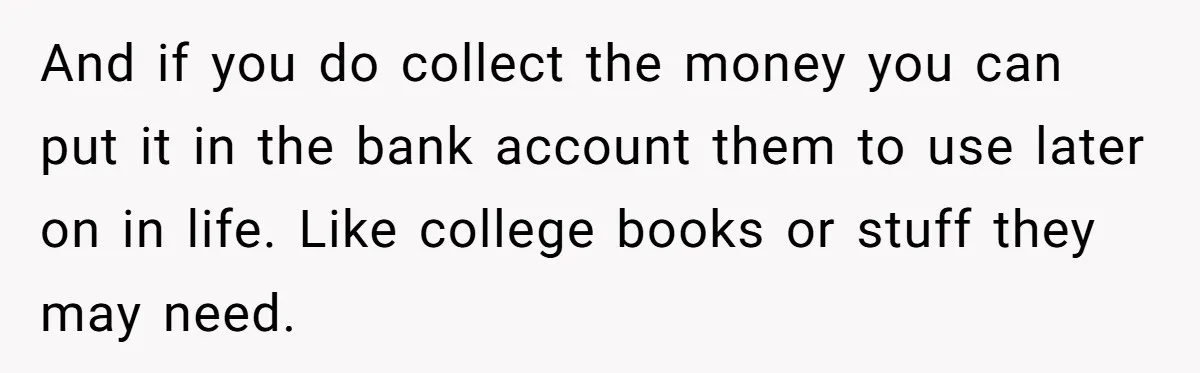 She Considered Helping Her Ex Avoid a Travel Ban, Even Though He Owed $16,000 in Child Support And if you do collect the money you can put it in the bank account them to use later on in life. Like college books or stuff they may need.