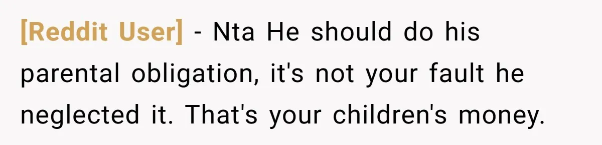 [Reddit User] − Nta He should do his parental obligation, it's not your fault he neglected it. That's your children's money.