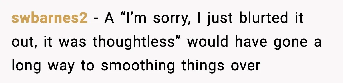 swbarnes2 - A “I’m sorry, I just blurted it out, it was thoughtless” would have gone a long way to smoothing things over