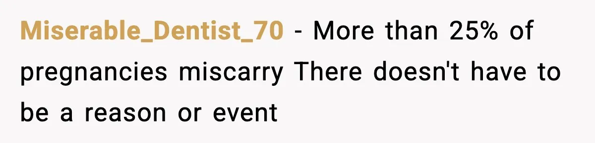 Miserable_Dentist_70 - More than 25% of pregnancies miscarry There doesn't have to be a reason or event