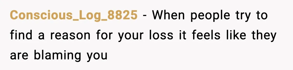 Conscious_Log_8825 - When people try to find a reason for your loss it feels like they are blaming you
