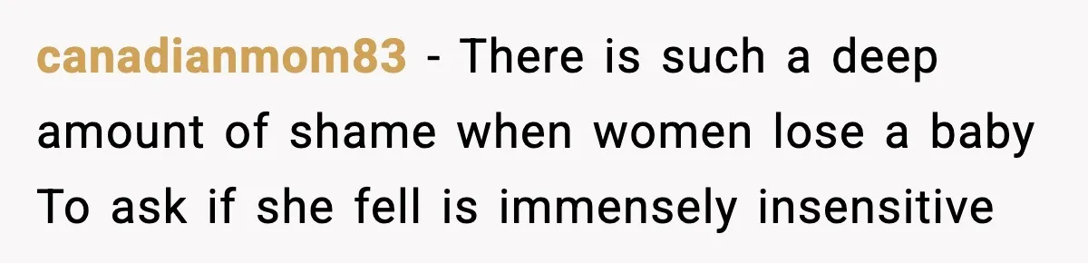 canadianmom83 - There is such a deep amount of shame when women lose a baby To ask if she fell is immensely insensitive