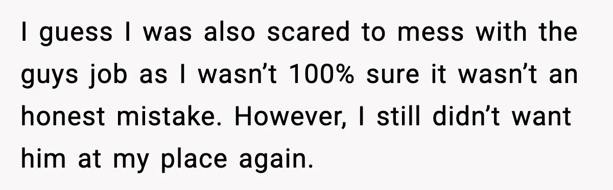 Woman Wakes To Alarm At 6AM, Finds Maintenance Man Entered Her Apartment I guess I was also scared to mess with the guys job as I wasn’t 100% sure it wasn’t an honest mistake. However, I still didn’t want him at my...