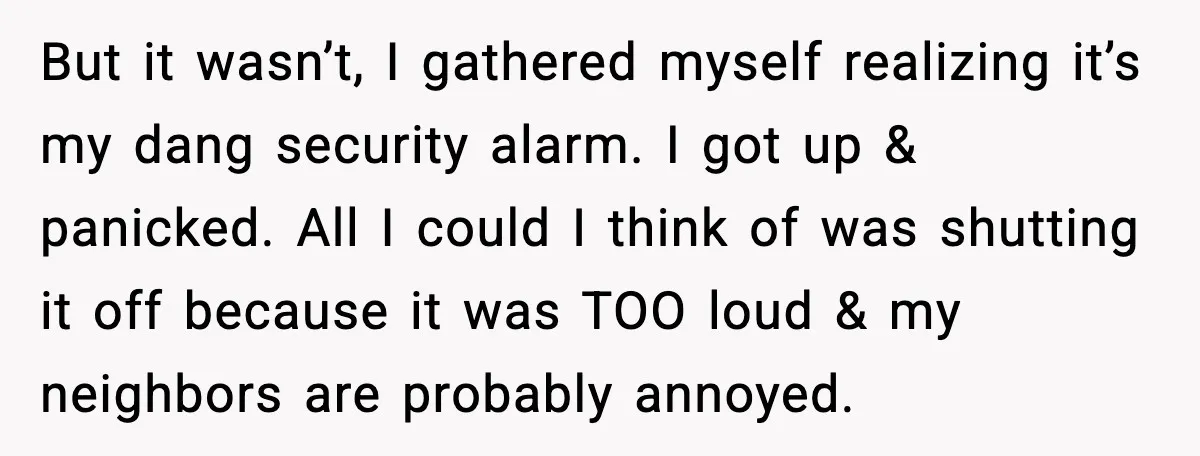Woman Wakes To Alarm At 6AM, Finds Maintenance Man Entered Her Apartment But it wasn’t, I gathered myself realizing it’s my dang security alarm. I got up & panicked. All I could I think of was shutting it off because it was...
