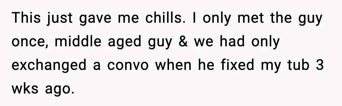 Woman Wakes To Alarm At 6AM, Finds Maintenance Man Entered Her Apartment This just gave me chills. I only met the guy once, middle aged guy & we had only exchanged a convo when he fixed my tub 3 wks ago.