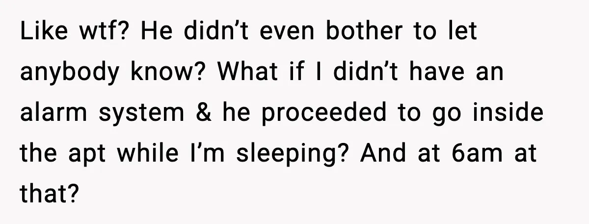 Woman Wakes To Alarm At 6AM, Finds Maintenance Man Entered Her Apartment Like wtf? He didn’t even bother to let anybody know? What if I didn’t have an alarm system & he proceeded to go inside the apt while I’m sleeping? And...